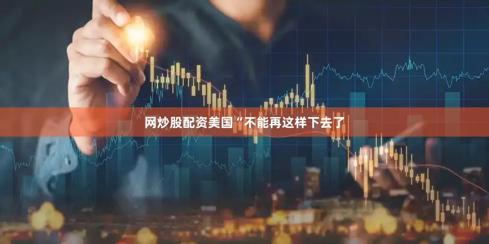 网炒股配资美国“不能再这样下去了