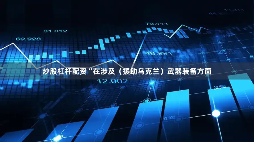 炒股杠杆配资“在涉及（援助乌克兰）武器装备方面