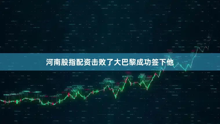河南股指配资击败了大巴黎成功签下他