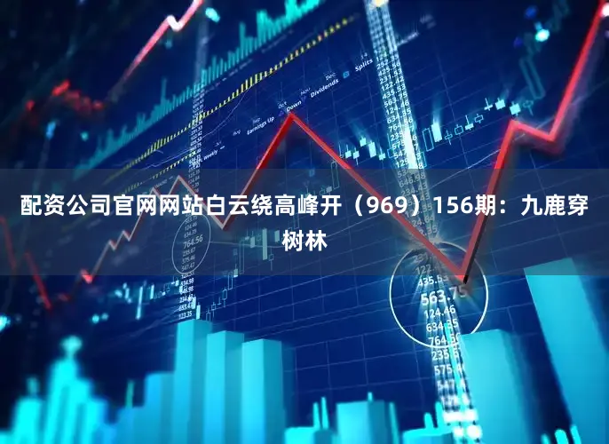 配资公司官网网站白云绕高峰开（969）　　156期：九鹿穿树林