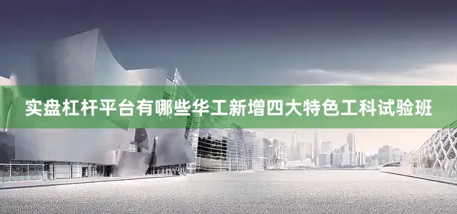 实盘杠杆平台有哪些华工新增四大特色工科试验班