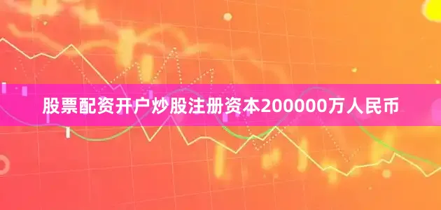 股票配资开户炒股注册资本200000万人民币