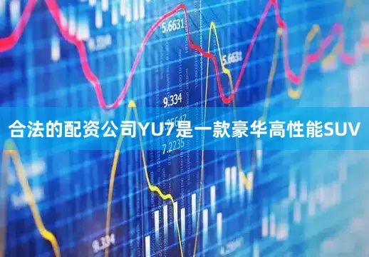 合法的配资公司YU7是一款豪华高性能SUV
