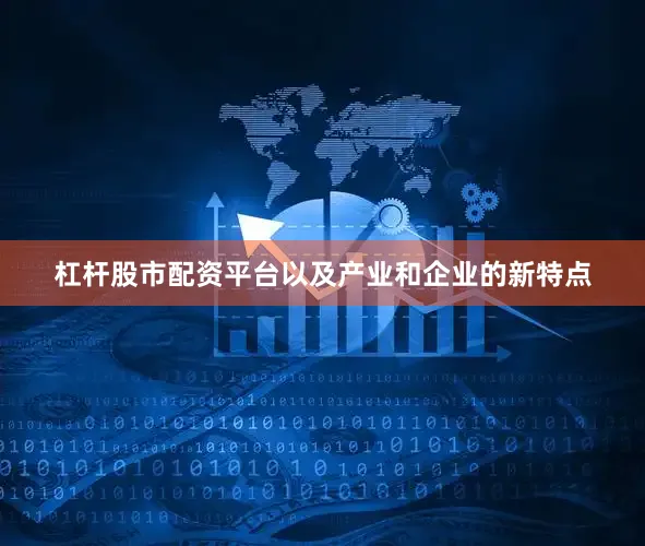 杠杆股市配资平台以及产业和企业的新特点