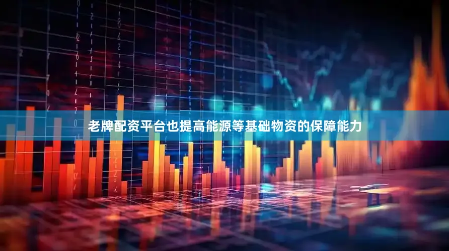 老牌配资平台也提高能源等基础物资的保障能力