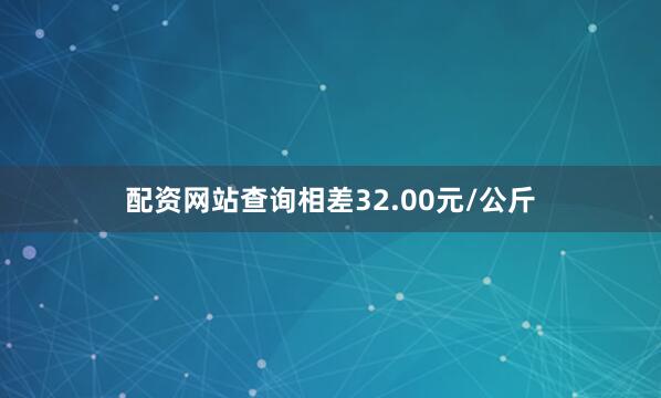 配资网站查询相差32.00元/公斤