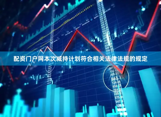 配资门户网本次减持计划符合相关法律法规的规定