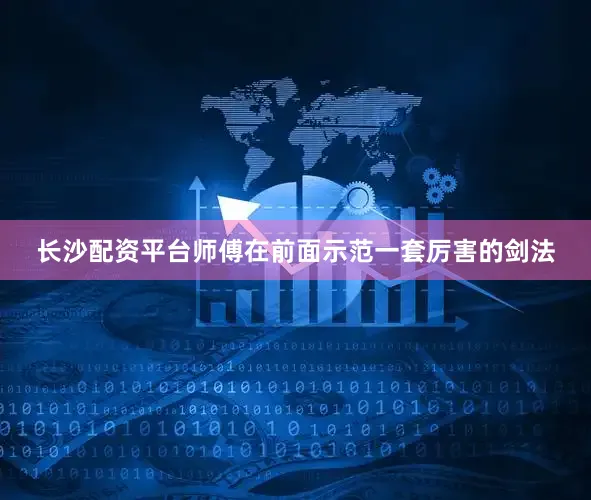 长沙配资平台师傅在前面示范一套厉害的剑法