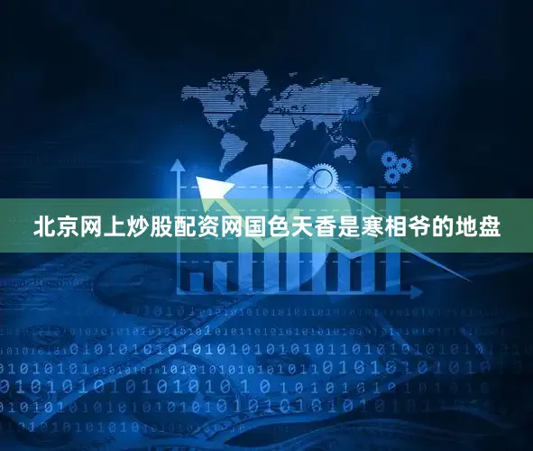 北京网上炒股配资网国色天香是寒相爷的地盘