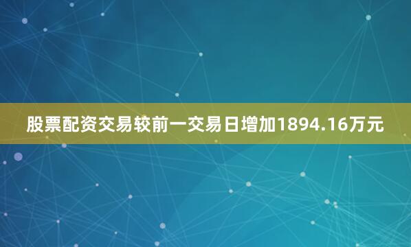 股票配资交易较前一交易日增加1894.16万元