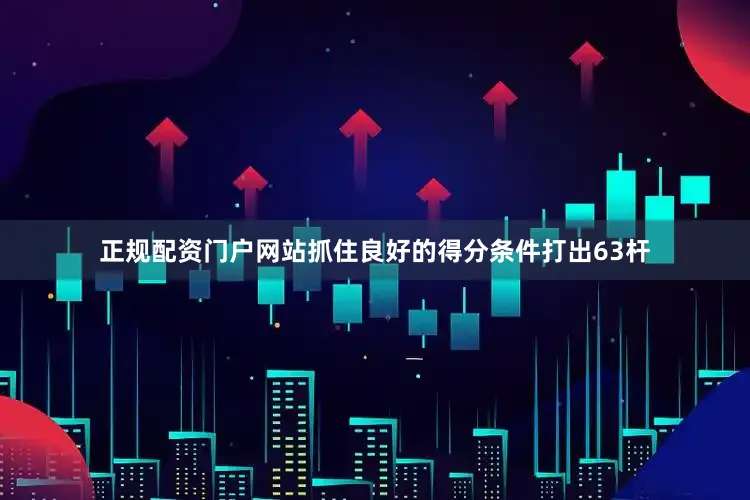 正规配资门户网站抓住良好的得分条件打出63杆