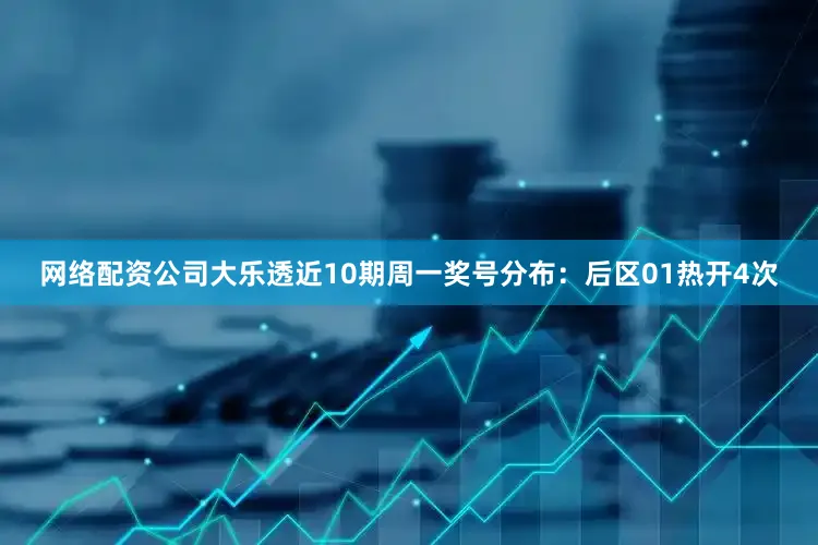 网络配资公司大乐透近10期周一奖号分布：后区01热开4次