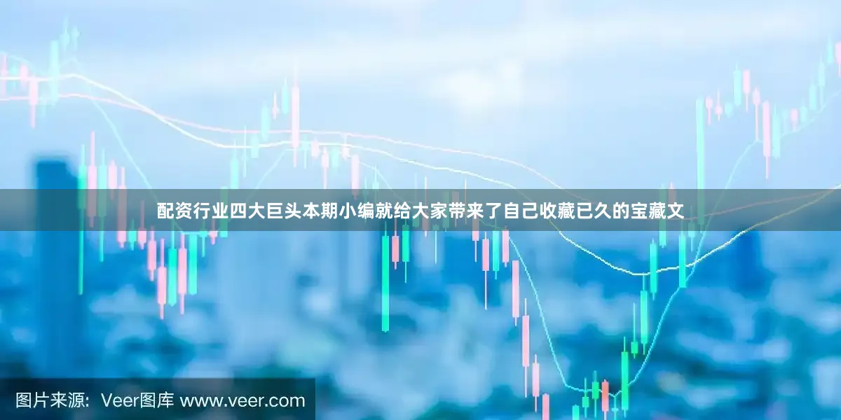 配资行业四大巨头本期小编就给大家带来了自己收藏已久的宝藏文