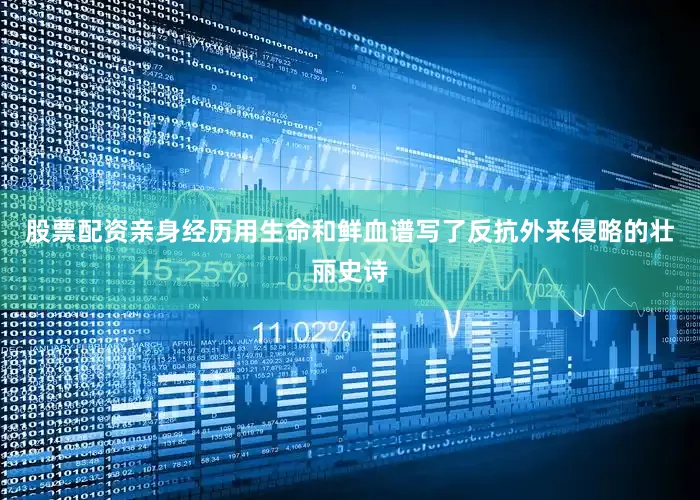 股票配资亲身经历用生命和鲜血谱写了反抗外来侵略的壮丽史诗