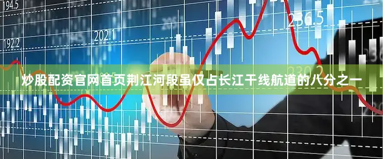 炒股配资官网首页荆江河段虽仅占长江干线航道的八分之一