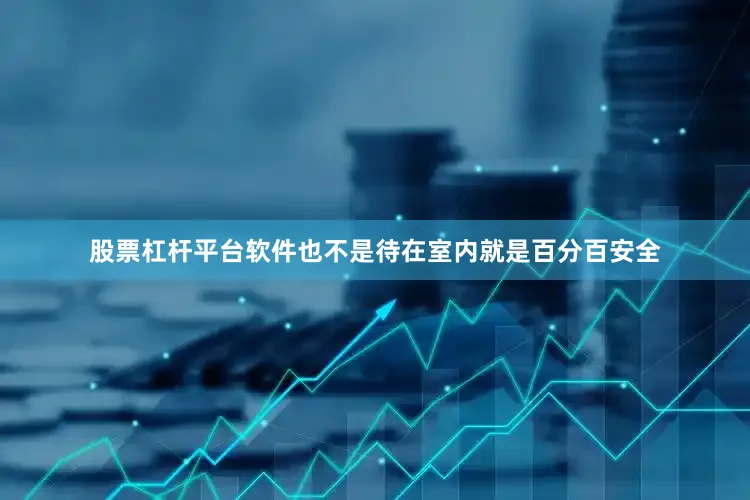 股票杠杆平台软件也不是待在室内就是百分百安全