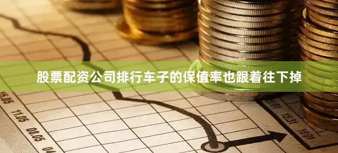 股票配资公司排行车子的保值率也跟着往下掉