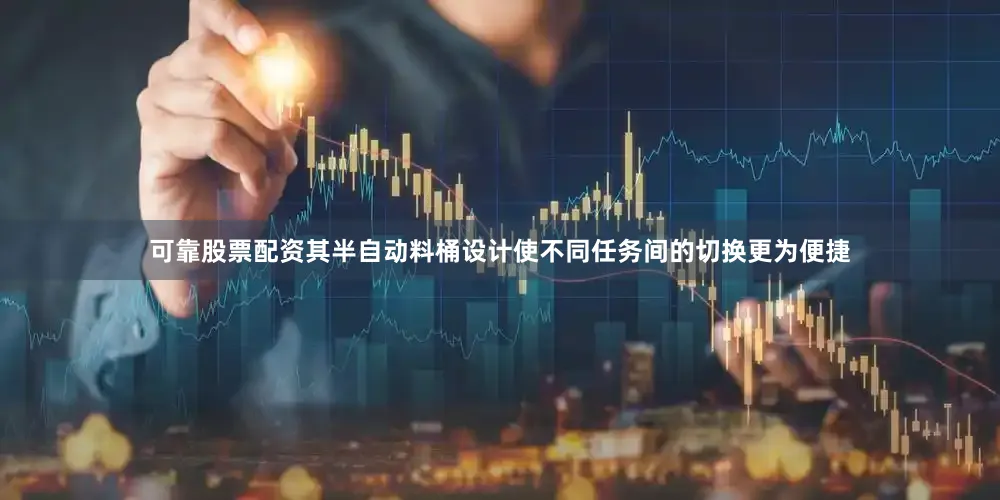 可靠股票配资其半自动料桶设计使不同任务间的切换更为便捷