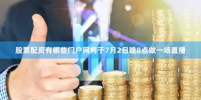 股票配资有哪些门户网将于7月2日晚8点做一场直播
