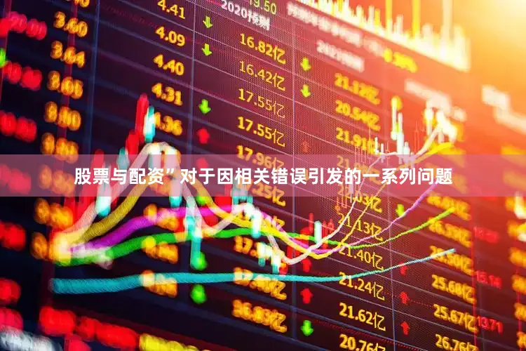 股票与配资”　　对于因相关错误引发的一系列问题