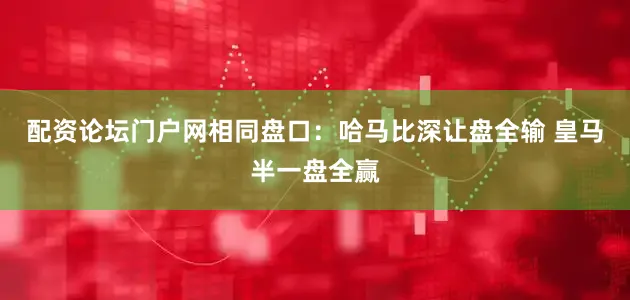 配资论坛门户网相同盘口：哈马比深让盘全输 皇马半一盘全赢