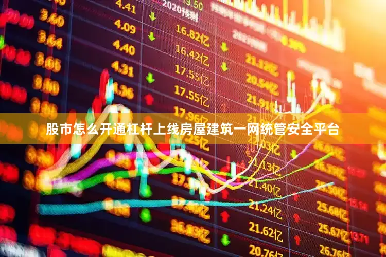 股市怎么开通杠杆上线房屋建筑一网统管安全平台