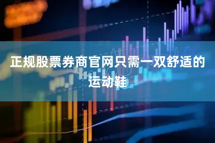 正规股票券商官网只需一双舒适的运动鞋