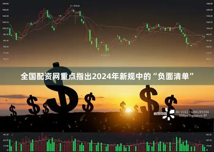 全国配资网重点指出2024年新规中的“负面清单”
