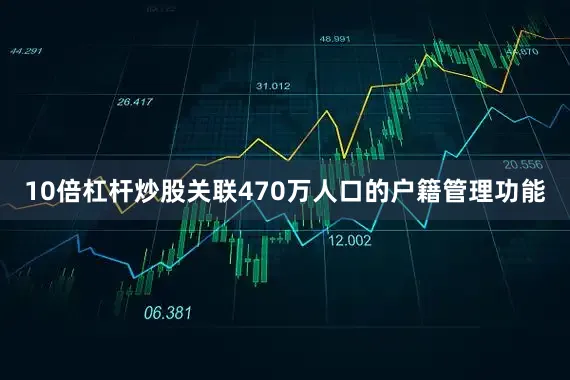10倍杠杆炒股关联470万人口的户籍管理功能