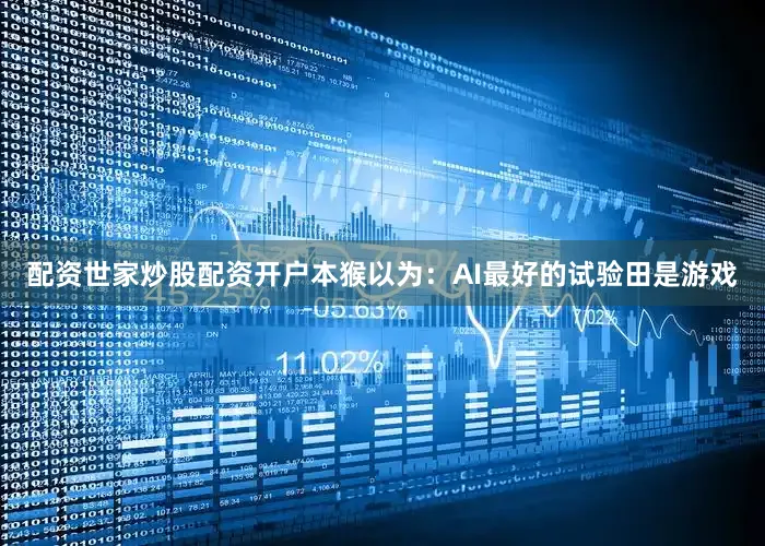 配资世家炒股配资开户本猴以为：AI最好的试验田是游戏