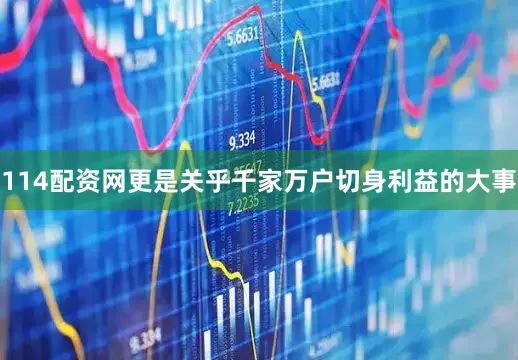 114配资网更是关乎千家万户切身利益的大事