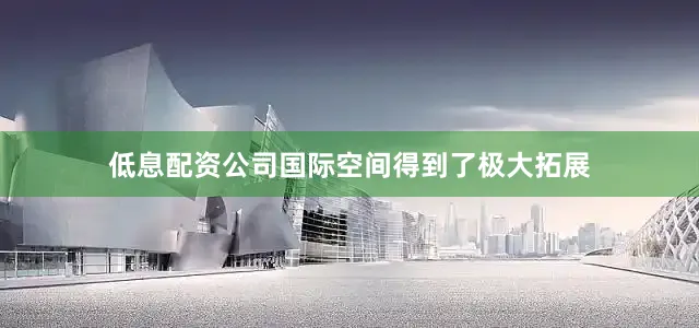 低息配资公司国际空间得到了极大拓展
