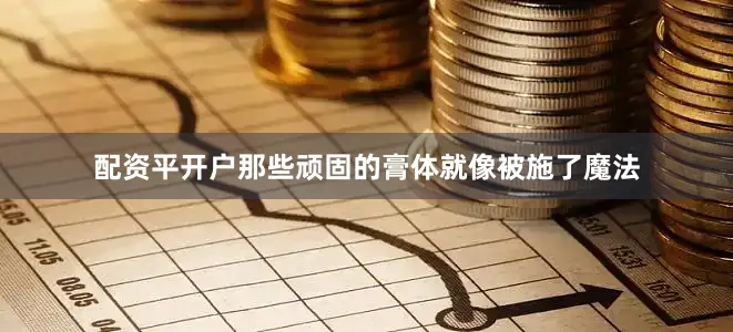 配资平开户那些顽固的膏体就像被施了魔法