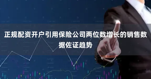 正规配资开户引用保险公司两位数增长的销售数据佐证趋势