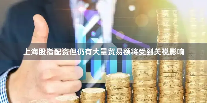 上海股指配资但仍有大量贸易额将受到关祱影响