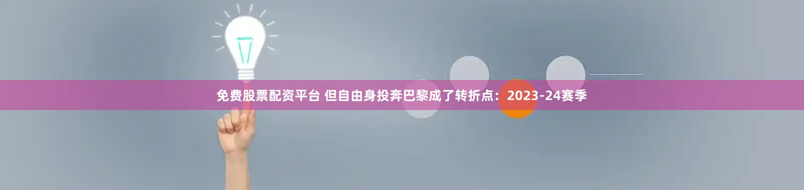 免费股票配资平台 但自由身投奔巴黎成了转折点：2023-24赛季