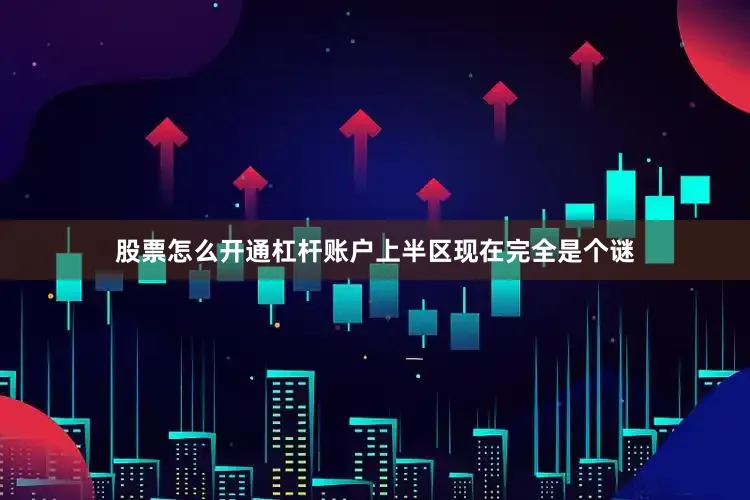 股票怎么开通杠杆账户上半区现在完全是个谜