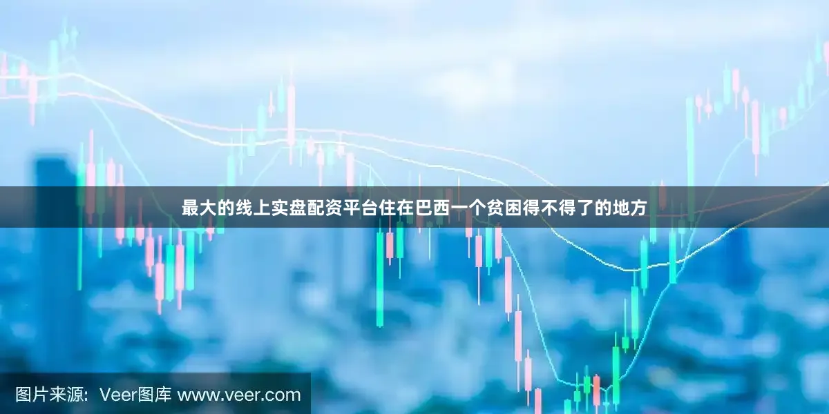 最大的线上实盘配资平台住在巴西一个贫困得不得了的地方