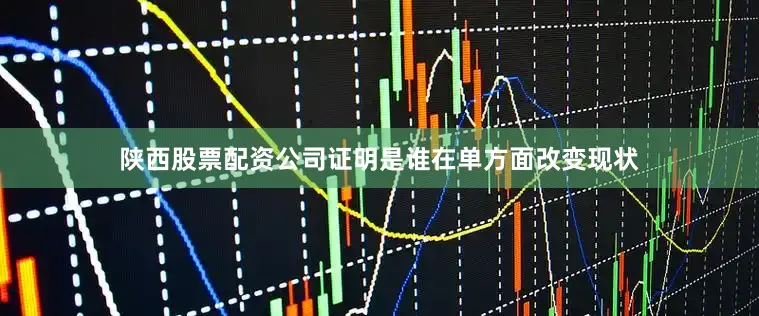 陕西股票配资公司证明是谁在单方面改变现状