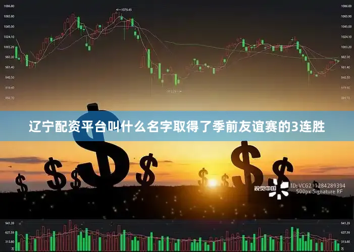 辽宁配资平台叫什么名字取得了季前友谊赛的3连胜