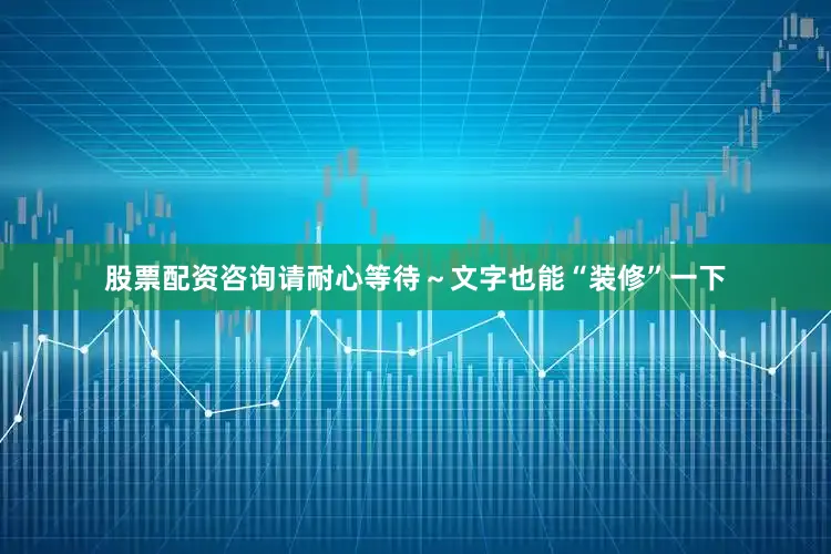 股票配资咨询请耐心等待～　　文字也能“装修”一下